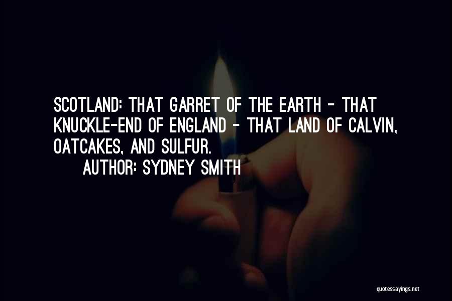 Sydney Smith Quotes: Scotland: That Garret Of The Earth - That Knuckle-end Of England - That Land Of Calvin, Oatcakes, And Sulfur.