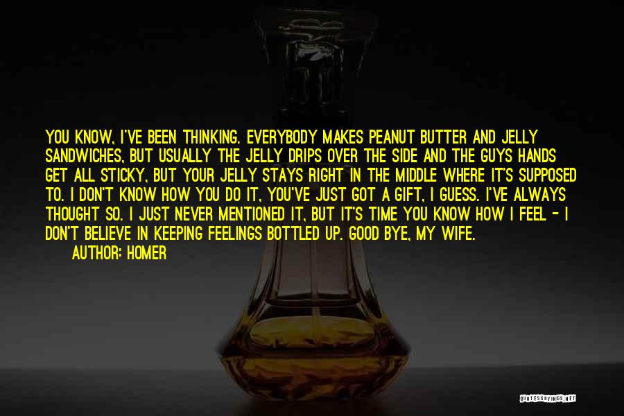 Homer Quotes: You Know, I've Been Thinking. Everybody Makes Peanut Butter And Jelly Sandwiches, But Usually The Jelly Drips Over The Side