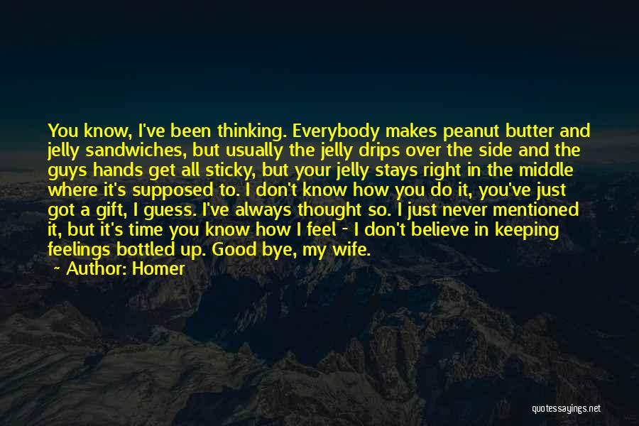 Homer Quotes: You Know, I've Been Thinking. Everybody Makes Peanut Butter And Jelly Sandwiches, But Usually The Jelly Drips Over The Side