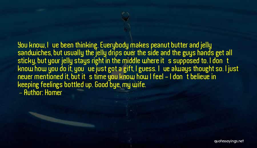 Homer Quotes: You Know, I've Been Thinking. Everybody Makes Peanut Butter And Jelly Sandwiches, But Usually The Jelly Drips Over The Side