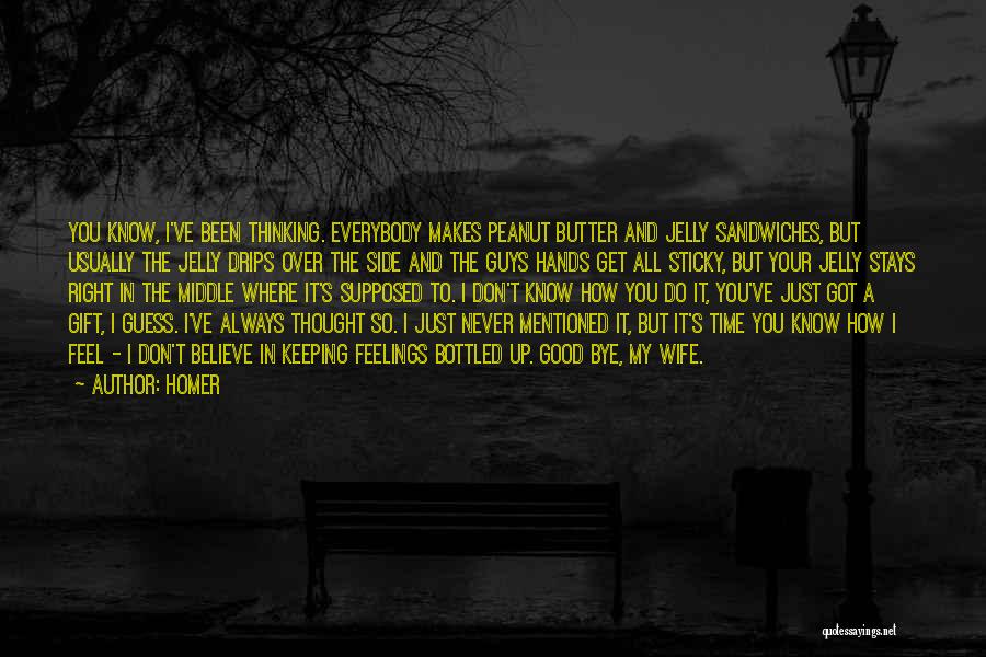 Homer Quotes: You Know, I've Been Thinking. Everybody Makes Peanut Butter And Jelly Sandwiches, But Usually The Jelly Drips Over The Side