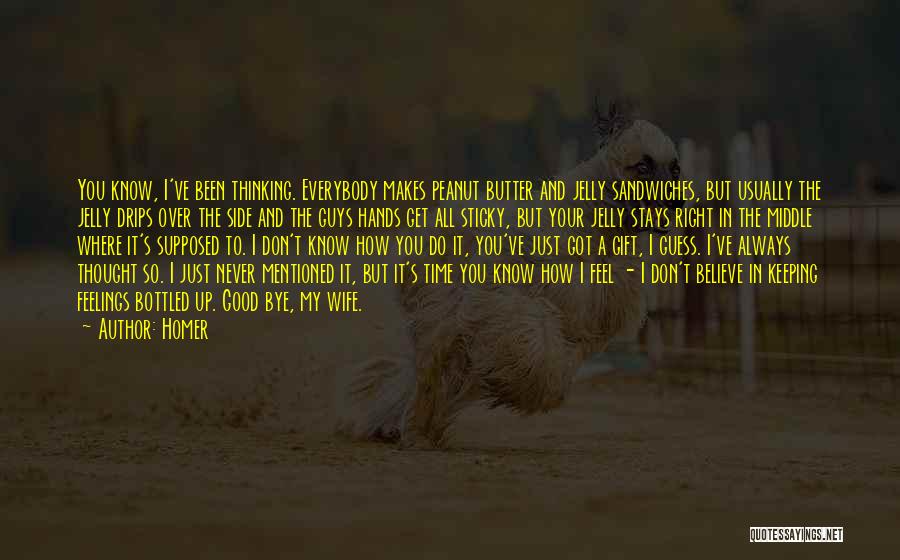 Homer Quotes: You Know, I've Been Thinking. Everybody Makes Peanut Butter And Jelly Sandwiches, But Usually The Jelly Drips Over The Side