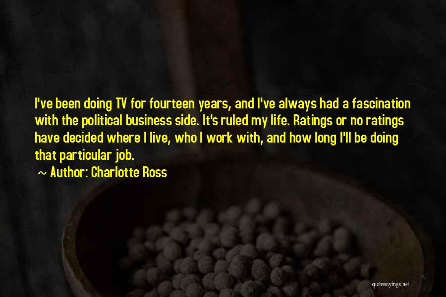 Charlotte Ross Quotes: I've Been Doing Tv For Fourteen Years, And I've Always Had A Fascination With The Political Business Side. It's Ruled