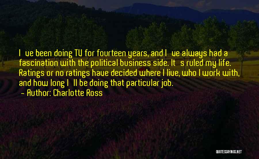 Charlotte Ross Quotes: I've Been Doing Tv For Fourteen Years, And I've Always Had A Fascination With The Political Business Side. It's Ruled