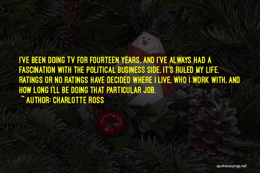 Charlotte Ross Quotes: I've Been Doing Tv For Fourteen Years, And I've Always Had A Fascination With The Political Business Side. It's Ruled