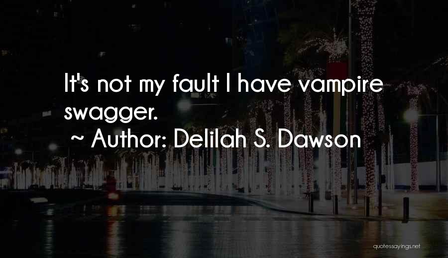 Delilah S. Dawson Quotes: It's Not My Fault I Have Vampire Swagger.