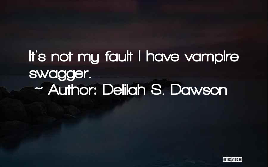 Delilah S. Dawson Quotes: It's Not My Fault I Have Vampire Swagger.