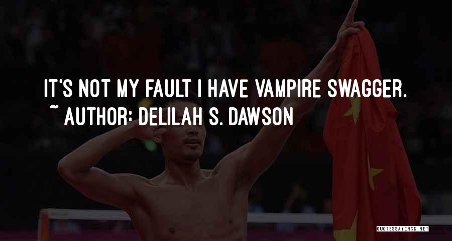 Delilah S. Dawson Quotes: It's Not My Fault I Have Vampire Swagger.