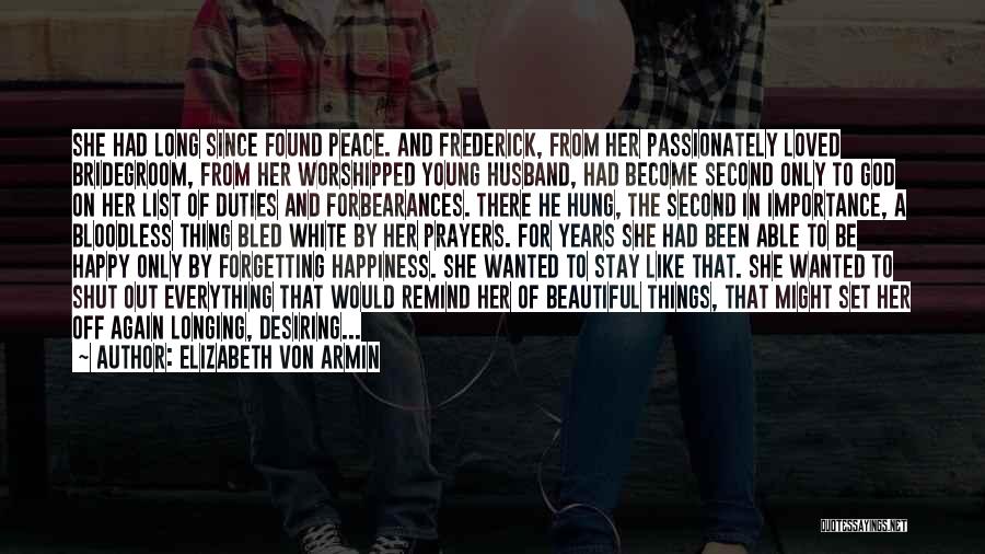 Elizabeth Von Armin Quotes: She Had Long Since Found Peace. And Frederick, From Her Passionately Loved Bridegroom, From Her Worshipped Young Husband, Had Become