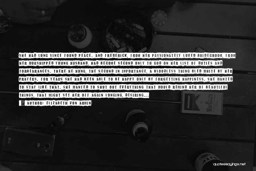 Elizabeth Von Armin Quotes: She Had Long Since Found Peace. And Frederick, From Her Passionately Loved Bridegroom, From Her Worshipped Young Husband, Had Become