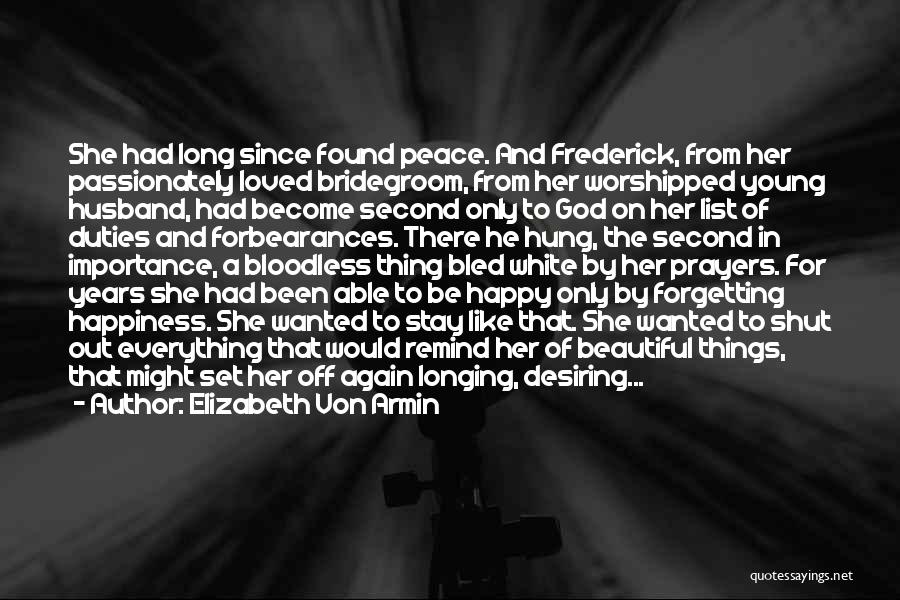 Elizabeth Von Armin Quotes: She Had Long Since Found Peace. And Frederick, From Her Passionately Loved Bridegroom, From Her Worshipped Young Husband, Had Become