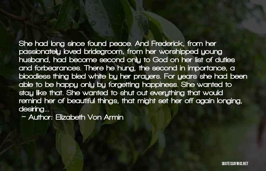 Elizabeth Von Armin Quotes: She Had Long Since Found Peace. And Frederick, From Her Passionately Loved Bridegroom, From Her Worshipped Young Husband, Had Become