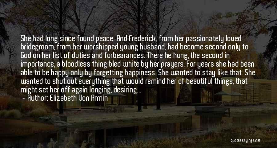 Elizabeth Von Armin Quotes: She Had Long Since Found Peace. And Frederick, From Her Passionately Loved Bridegroom, From Her Worshipped Young Husband, Had Become