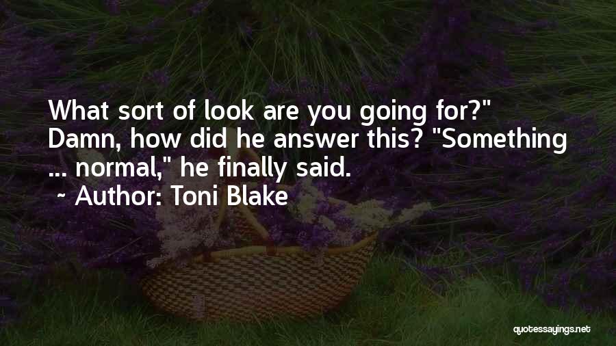 Toni Blake Quotes: What Sort Of Look Are You Going For? Damn, How Did He Answer This? Something ... Normal, He Finally Said.