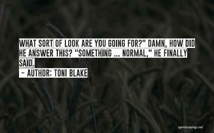 Toni Blake Quotes: What Sort Of Look Are You Going For? Damn, How Did He Answer This? Something ... Normal, He Finally Said.