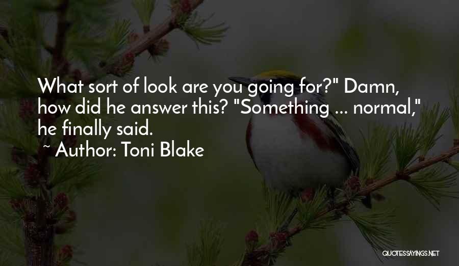 Toni Blake Quotes: What Sort Of Look Are You Going For? Damn, How Did He Answer This? Something ... Normal, He Finally Said.