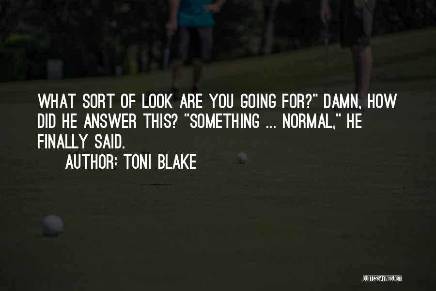 Toni Blake Quotes: What Sort Of Look Are You Going For? Damn, How Did He Answer This? Something ... Normal, He Finally Said.