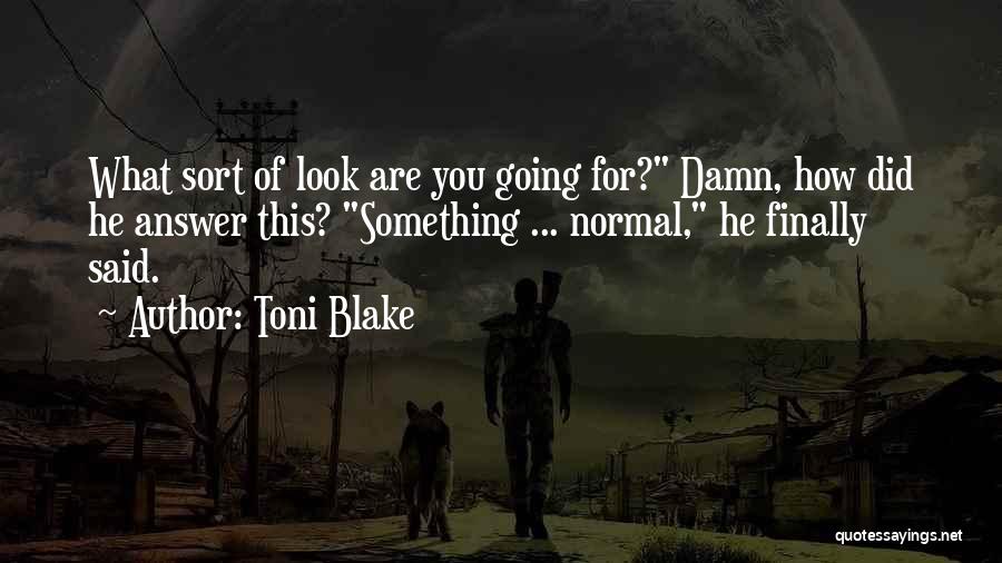 Toni Blake Quotes: What Sort Of Look Are You Going For? Damn, How Did He Answer This? Something ... Normal, He Finally Said.