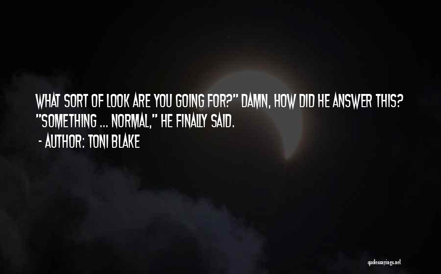 Toni Blake Quotes: What Sort Of Look Are You Going For? Damn, How Did He Answer This? Something ... Normal, He Finally Said.