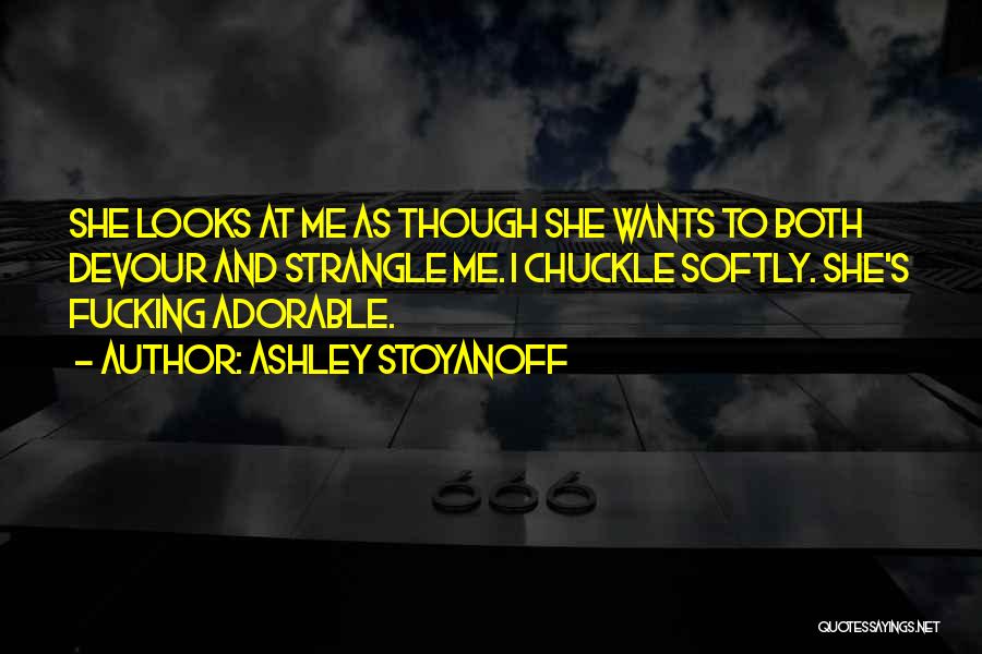 Ashley Stoyanoff Quotes: She Looks At Me As Though She Wants To Both Devour And Strangle Me. I Chuckle Softly. She's Fucking Adorable.