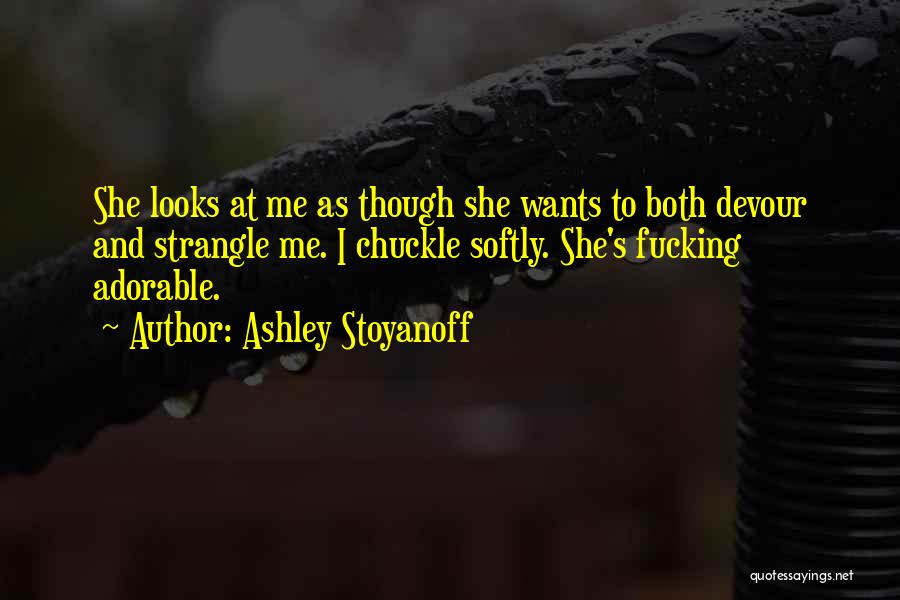 Ashley Stoyanoff Quotes: She Looks At Me As Though She Wants To Both Devour And Strangle Me. I Chuckle Softly. She's Fucking Adorable.