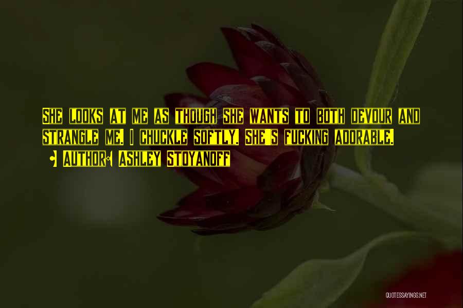 Ashley Stoyanoff Quotes: She Looks At Me As Though She Wants To Both Devour And Strangle Me. I Chuckle Softly. She's Fucking Adorable.