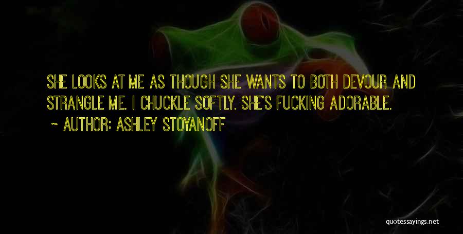 Ashley Stoyanoff Quotes: She Looks At Me As Though She Wants To Both Devour And Strangle Me. I Chuckle Softly. She's Fucking Adorable.