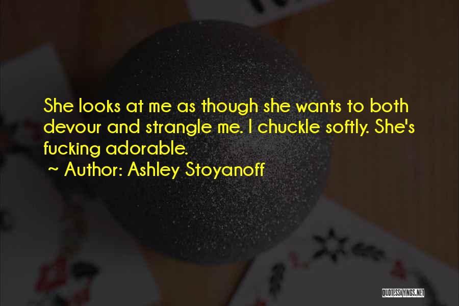 Ashley Stoyanoff Quotes: She Looks At Me As Though She Wants To Both Devour And Strangle Me. I Chuckle Softly. She's Fucking Adorable.
