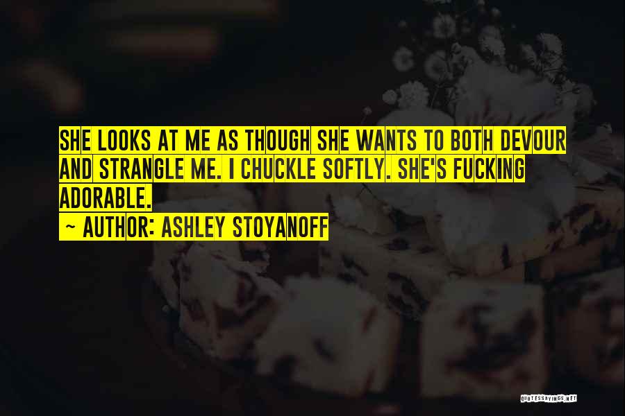 Ashley Stoyanoff Quotes: She Looks At Me As Though She Wants To Both Devour And Strangle Me. I Chuckle Softly. She's Fucking Adorable.