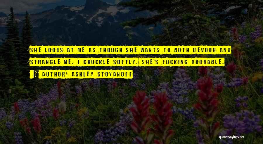 Ashley Stoyanoff Quotes: She Looks At Me As Though She Wants To Both Devour And Strangle Me. I Chuckle Softly. She's Fucking Adorable.