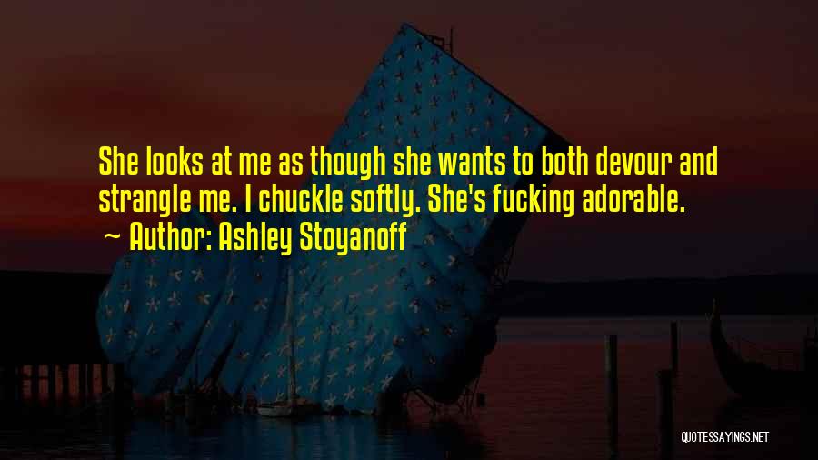 Ashley Stoyanoff Quotes: She Looks At Me As Though She Wants To Both Devour And Strangle Me. I Chuckle Softly. She's Fucking Adorable.