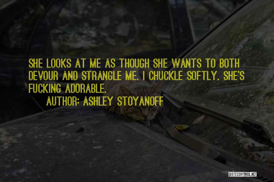 Ashley Stoyanoff Quotes: She Looks At Me As Though She Wants To Both Devour And Strangle Me. I Chuckle Softly. She's Fucking Adorable.