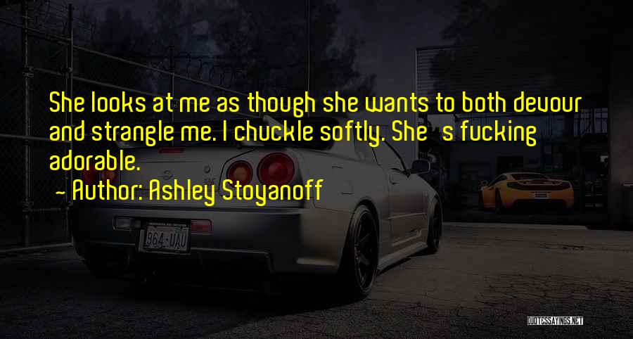 Ashley Stoyanoff Quotes: She Looks At Me As Though She Wants To Both Devour And Strangle Me. I Chuckle Softly. She's Fucking Adorable.