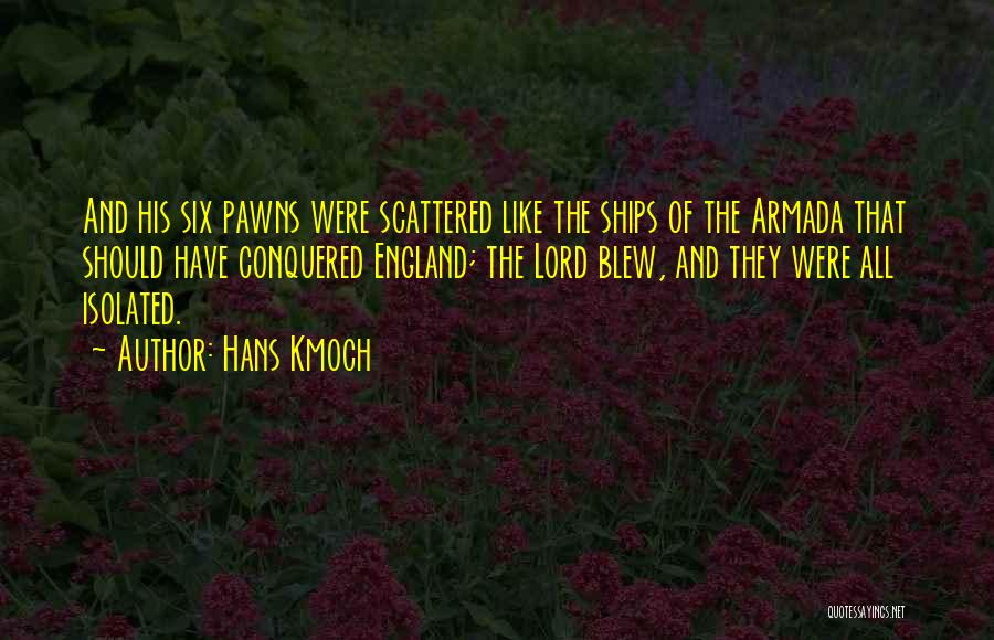 Hans Kmoch Quotes: And His Six Pawns Were Scattered Like The Ships Of The Armada That Should Have Conquered England; The Lord Blew,