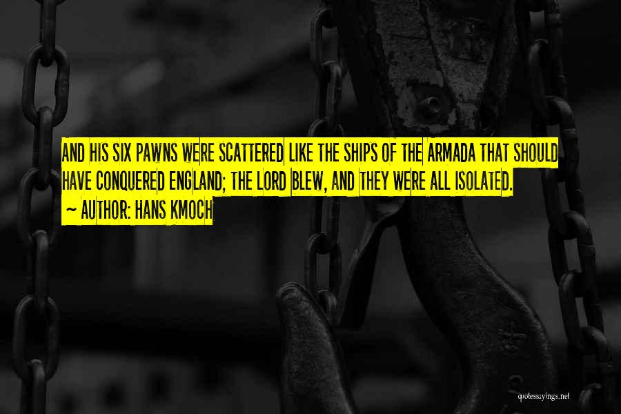 Hans Kmoch Quotes: And His Six Pawns Were Scattered Like The Ships Of The Armada That Should Have Conquered England; The Lord Blew,