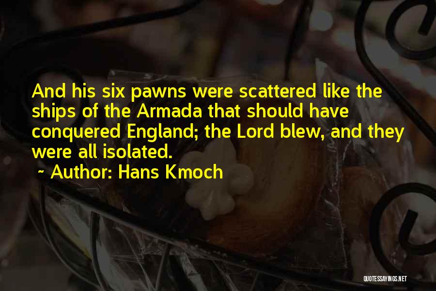 Hans Kmoch Quotes: And His Six Pawns Were Scattered Like The Ships Of The Armada That Should Have Conquered England; The Lord Blew,