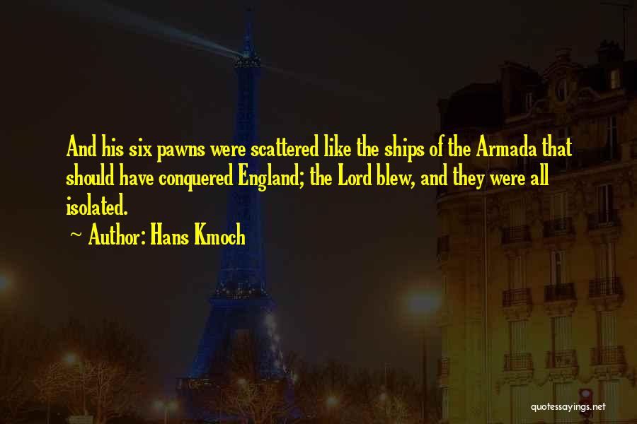 Hans Kmoch Quotes: And His Six Pawns Were Scattered Like The Ships Of The Armada That Should Have Conquered England; The Lord Blew,