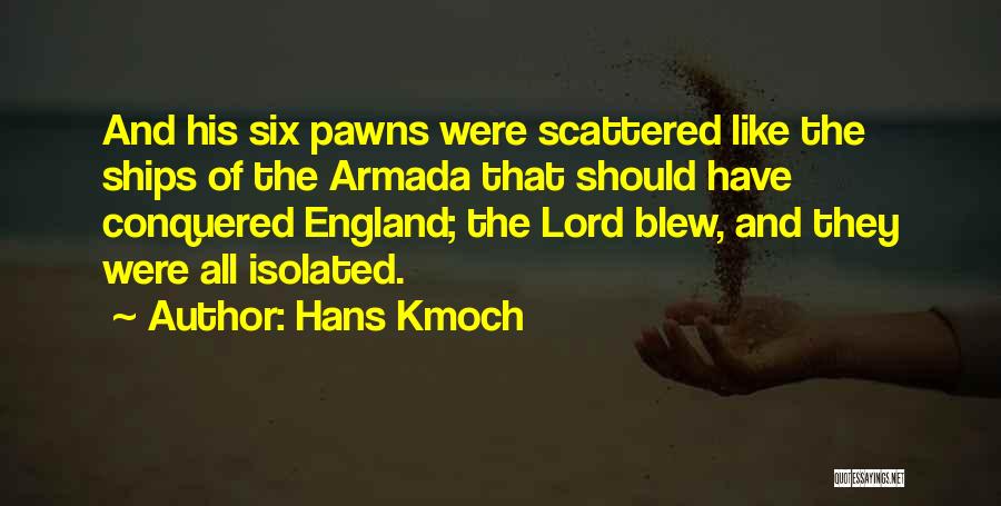 Hans Kmoch Quotes: And His Six Pawns Were Scattered Like The Ships Of The Armada That Should Have Conquered England; The Lord Blew,