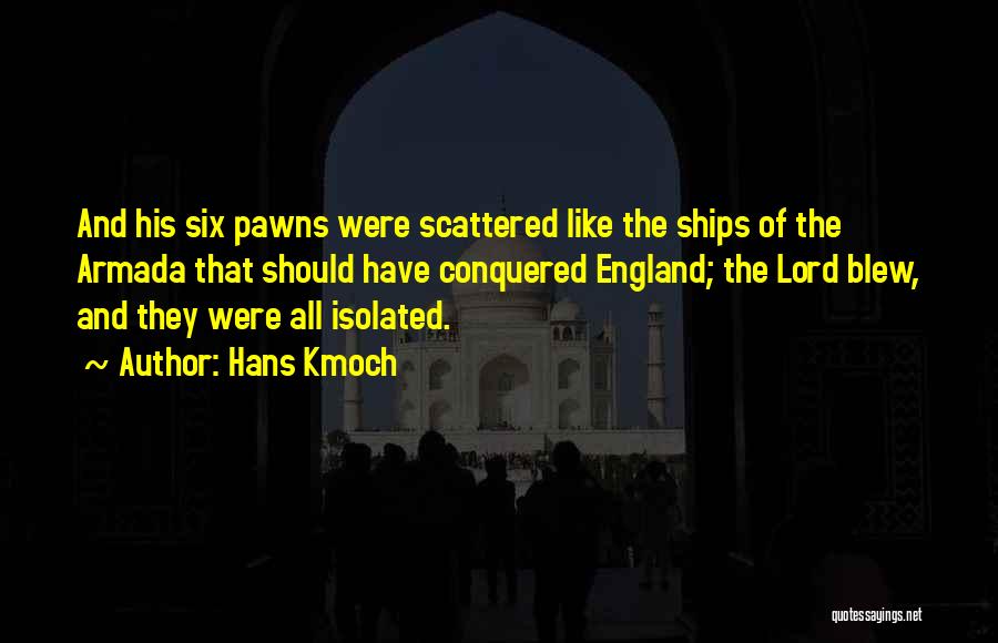 Hans Kmoch Quotes: And His Six Pawns Were Scattered Like The Ships Of The Armada That Should Have Conquered England; The Lord Blew,