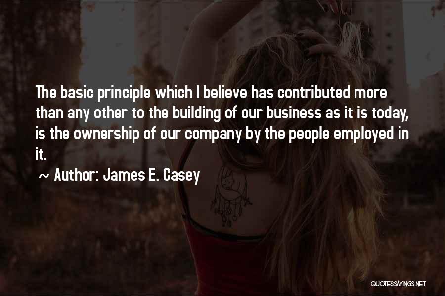 James E. Casey Quotes: The Basic Principle Which I Believe Has Contributed More Than Any Other To The Building Of Our Business As It