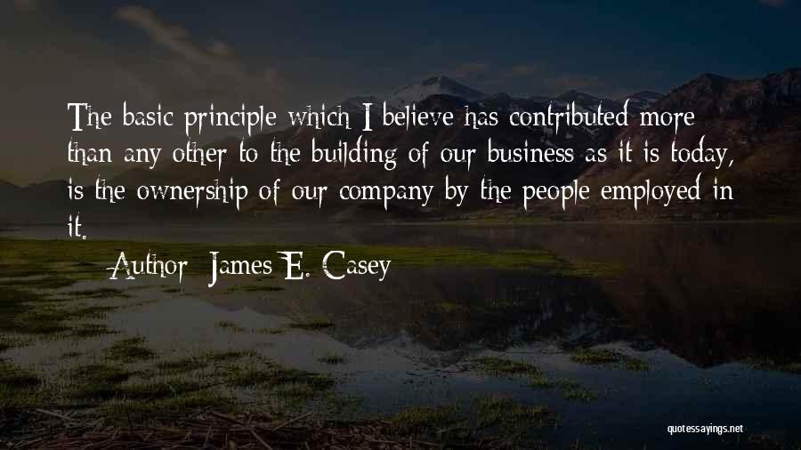 James E. Casey Quotes: The Basic Principle Which I Believe Has Contributed More Than Any Other To The Building Of Our Business As It