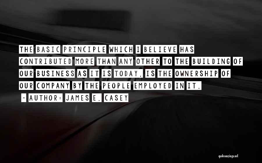 James E. Casey Quotes: The Basic Principle Which I Believe Has Contributed More Than Any Other To The Building Of Our Business As It