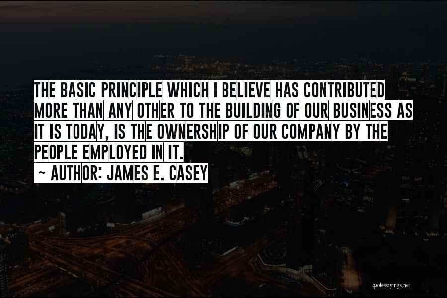 James E. Casey Quotes: The Basic Principle Which I Believe Has Contributed More Than Any Other To The Building Of Our Business As It