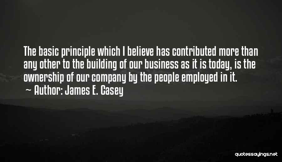 James E. Casey Quotes: The Basic Principle Which I Believe Has Contributed More Than Any Other To The Building Of Our Business As It