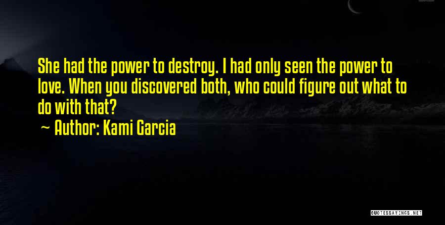 Kami Garcia Quotes: She Had The Power To Destroy. I Had Only Seen The Power To Love. When You Discovered Both, Who Could