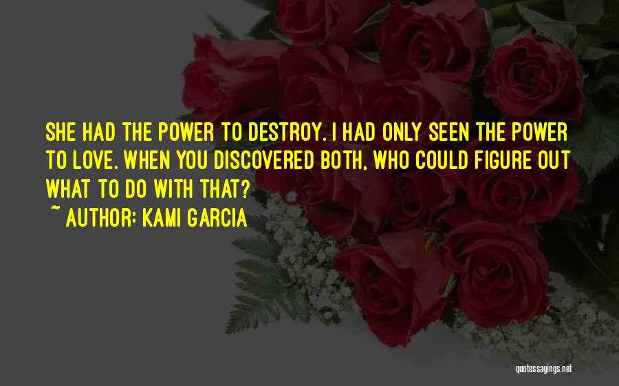 Kami Garcia Quotes: She Had The Power To Destroy. I Had Only Seen The Power To Love. When You Discovered Both, Who Could