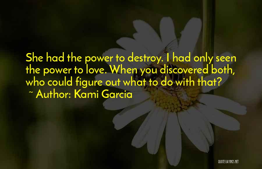 Kami Garcia Quotes: She Had The Power To Destroy. I Had Only Seen The Power To Love. When You Discovered Both, Who Could