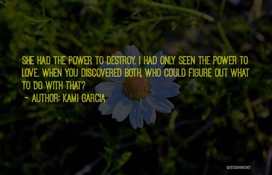 Kami Garcia Quotes: She Had The Power To Destroy. I Had Only Seen The Power To Love. When You Discovered Both, Who Could