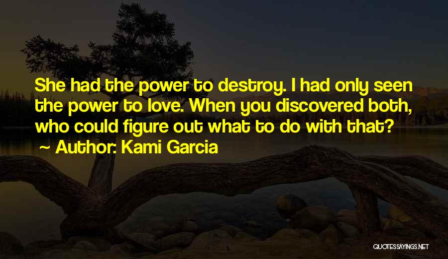 Kami Garcia Quotes: She Had The Power To Destroy. I Had Only Seen The Power To Love. When You Discovered Both, Who Could