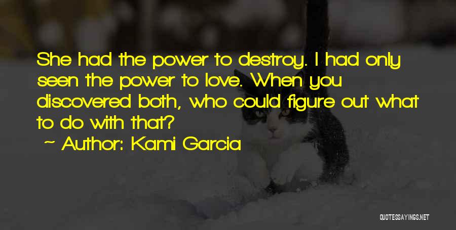 Kami Garcia Quotes: She Had The Power To Destroy. I Had Only Seen The Power To Love. When You Discovered Both, Who Could